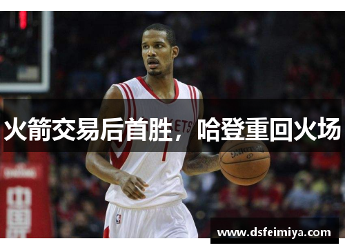 火箭交易后首胜，哈登重回火场