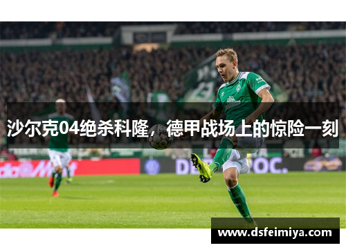 沙尔克04绝杀科隆，德甲战场上的惊险一刻