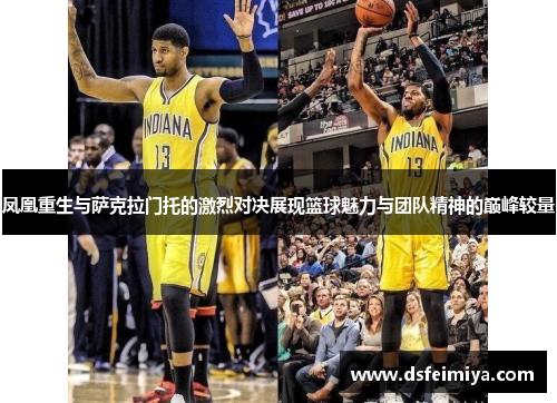 凤凰重生与萨克拉门托的激烈对决展现篮球魅力与团队精神的巅峰较量