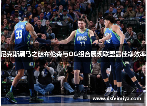 尼克斯黑马之谜布伦森与OG组合展现联盟最佳净效率