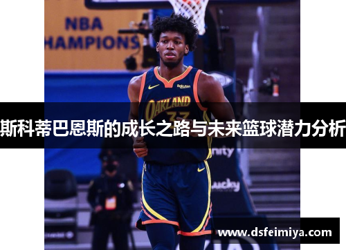 斯科蒂巴恩斯的成长之路与未来篮球潜力分析