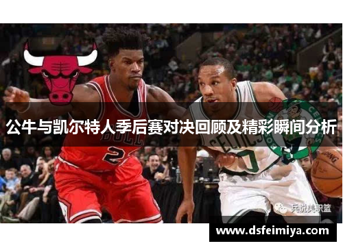 公牛与凯尔特人季后赛对决回顾及精彩瞬间分析