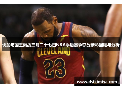 快船与国王激战三月二十七日NBA季后赛争夺战精彩回顾与分析