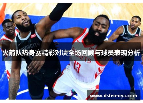 火箭队热身赛精彩对决全场回顾与球员表现分析
