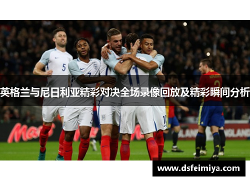 英格兰与尼日利亚精彩对决全场录像回放及精彩瞬间分析