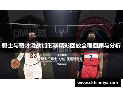 骑士与奇才激战加时赛精彩回放全程回顾与分析