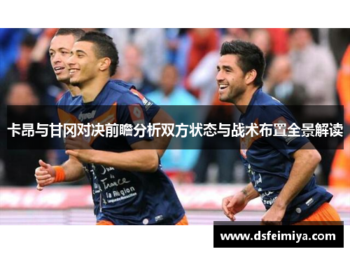 卡昂与甘冈对决前瞻分析双方状态与战术布置全景解读
